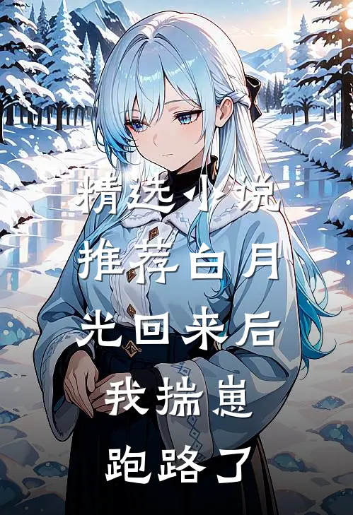 精选小说推荐白月光回来后，我揣崽跑路了