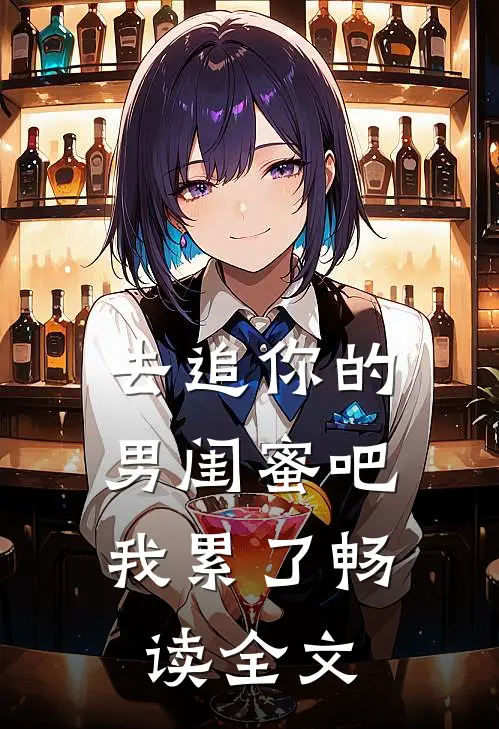去追你的男闺蜜吧，我累了畅读全文