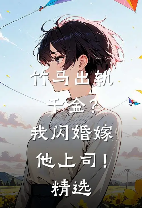 竹马出轨千金？我闪婚嫁他上司！精选