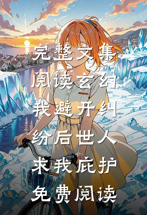 完整文集阅读玄幻:我避开纠纷后世人求我庇护免费阅读