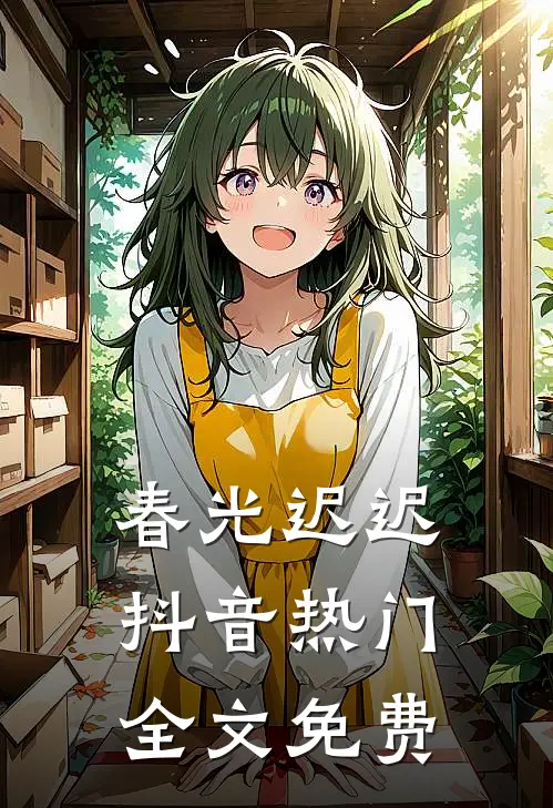 春光迟迟抖音热门全文免费