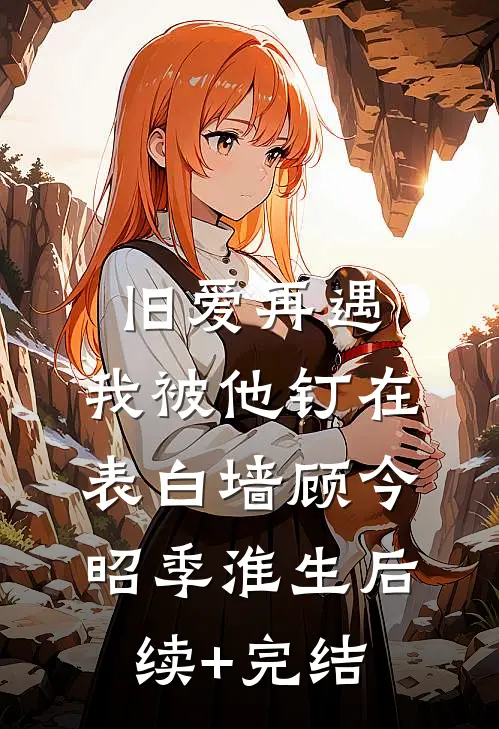 旧爱再遇，我被他钉在表白墙顾今昭季淮生后续+完结