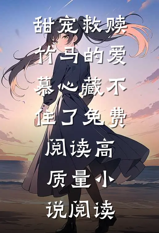甜宠救赎竹马的爱慕心藏不住了免费阅读高质量小说阅读