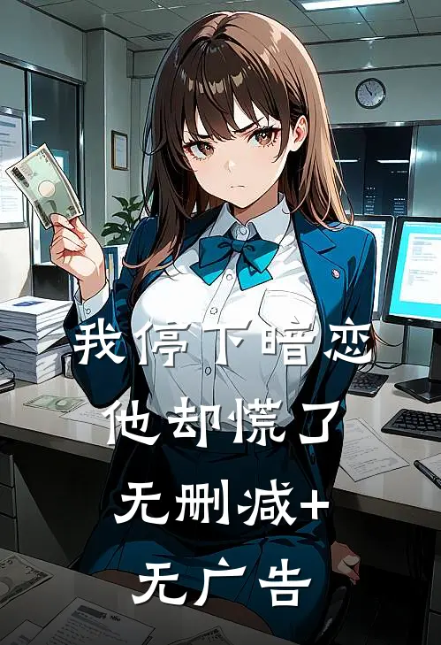 我停下暗恋，他却慌了无删减+无广告