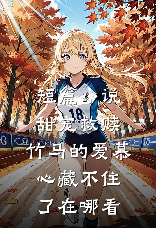短篇小说甜宠救赎:竹马的爱慕心藏不住了在哪看