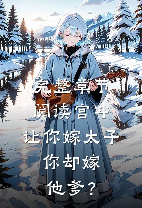 完整章节阅读宫斗：让你嫁太子，你却嫁他爹？