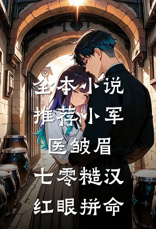 全本小说推荐小军医皱眉，七零糙汉红眼拼命