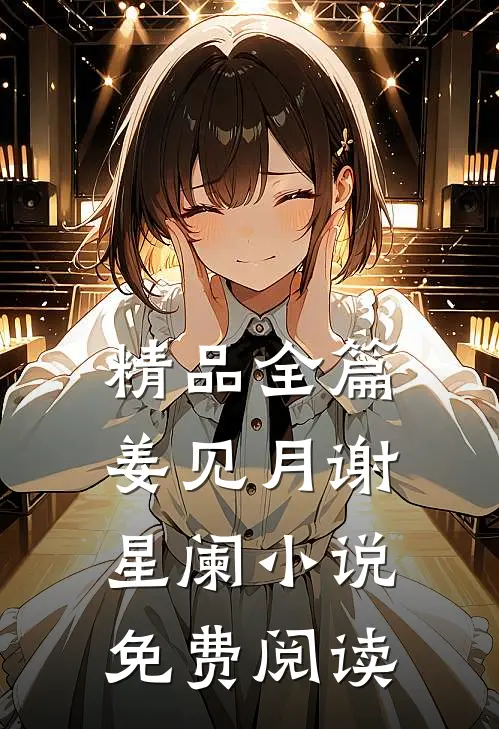 精品全篇姜见月谢星阑小说免费阅读
