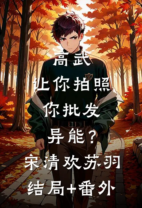 高武：让你拍照，你批发异能？宋清欢苏羽结局+番外