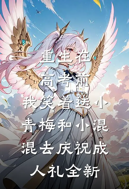 重生在高考前，我笑着送小青梅和小混混去庆祝成人礼全新