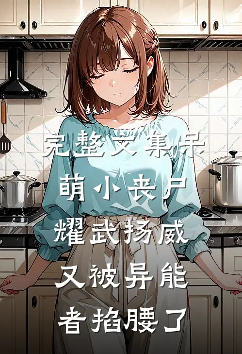 完整文集呆萌小丧尸耀武扬威，又被异能者掐腰了