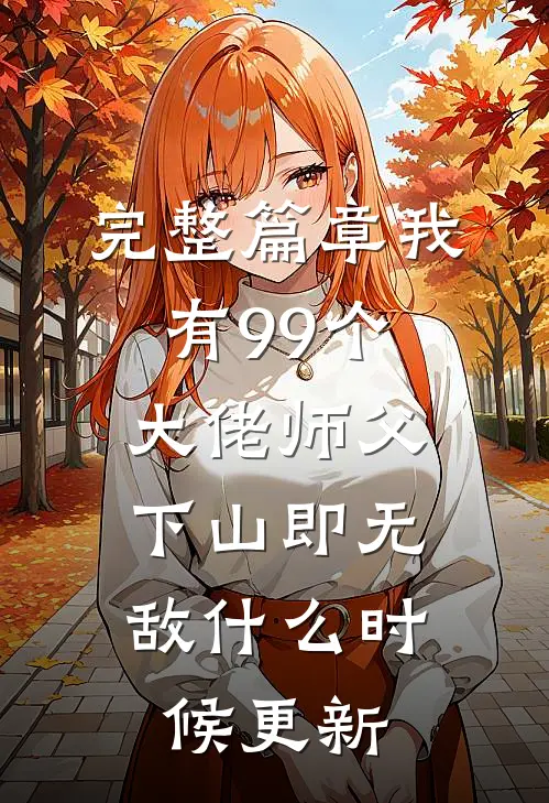 完整篇章我有99个大佬师父,下山即无敌什么时候更新