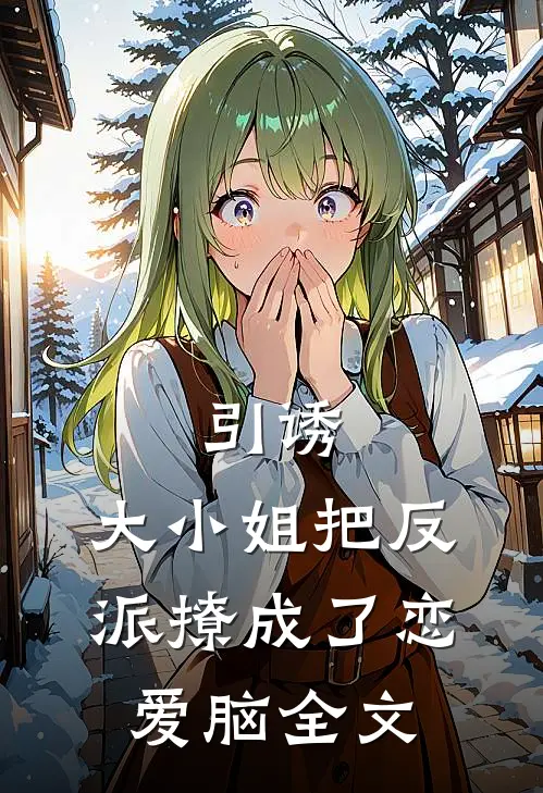 引诱：大小姐把反派撩成了恋爱脑全文