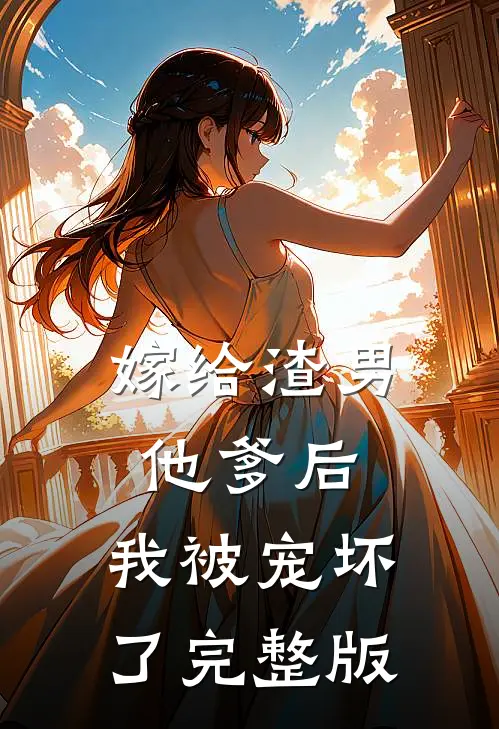 嫁给渣男他爹后，我被宠坏了完整版
