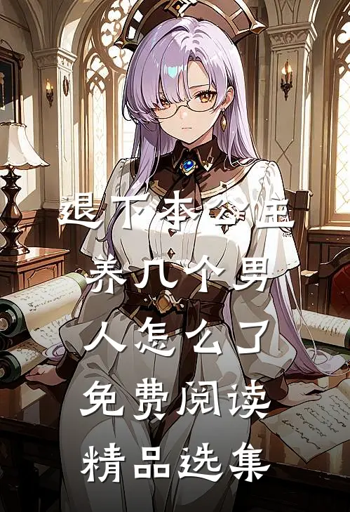 退下本公主养几个男人怎么了免费阅读精品选集