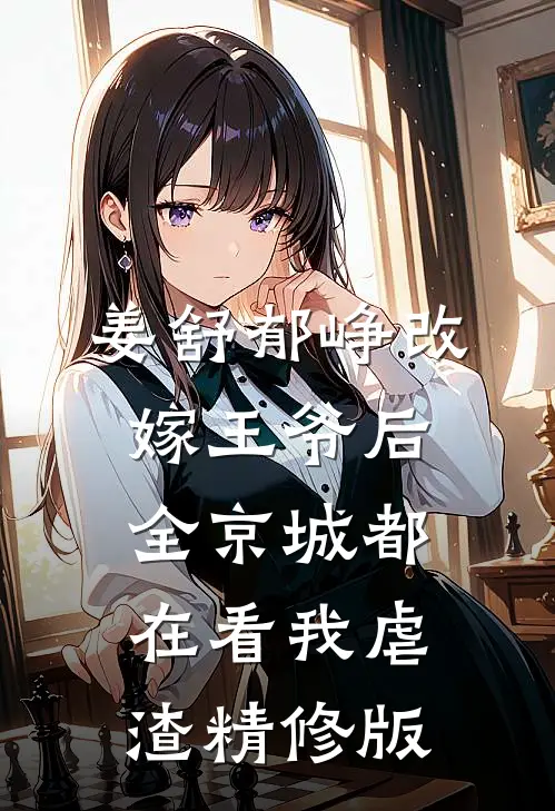 姜舒郁峥改嫁王爷后全京城都在看我虐渣精修版