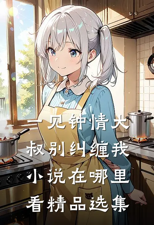 一见钟情大叔别纠缠我小说在哪里看精品选集
