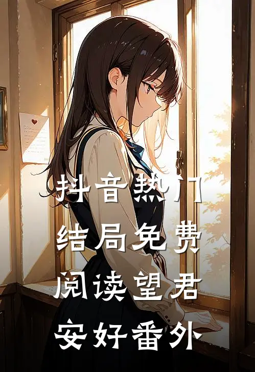 抖音热门结局免费阅读望君安好番外