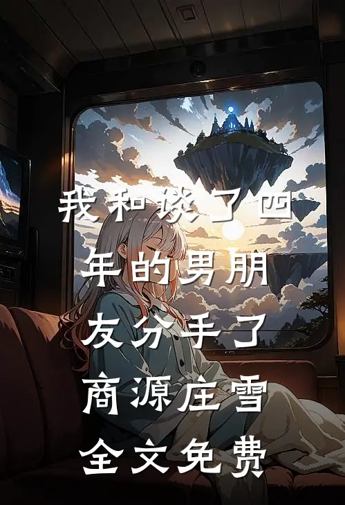 我和谈了四年的男朋友分手了商源庄雪全文免费