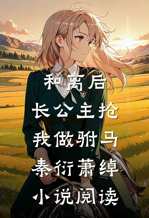 和离后，长公主抢我做驸马秦衍萧绰小说阅读