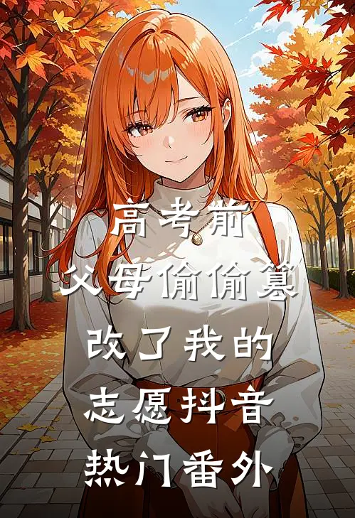 高考前，父母偷偷篡改了我的志愿抖音热门 番外