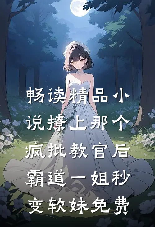 畅读精品小说撩上那个疯批教官后,霸道一姐秒变软妹免费