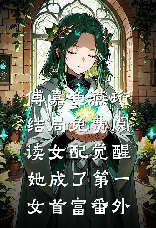 傅嘉鱼燕珩结局免费阅读女配觉醒：她成了第一女首富番外