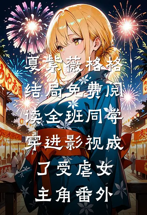 夏紫薇格格结局免费阅读全班同学穿进影视成了受虐女主角番外