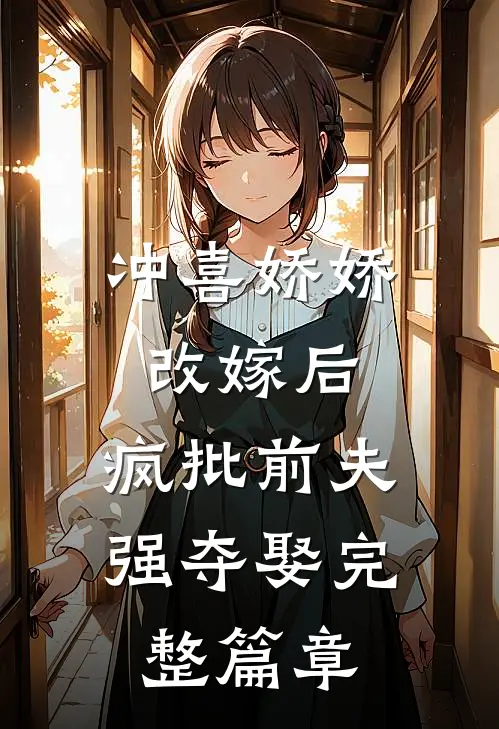 冲喜娇娇改嫁后，疯批前夫强夺娶完整篇章