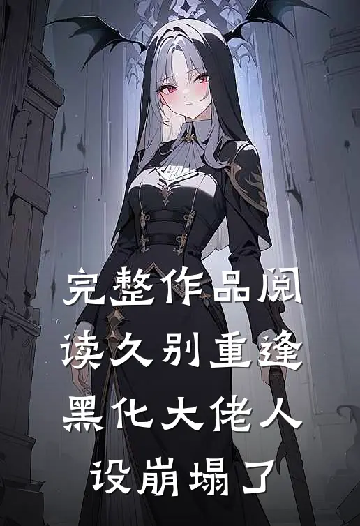 完整作品阅读久别重逢：黑化大佬人设崩塌了