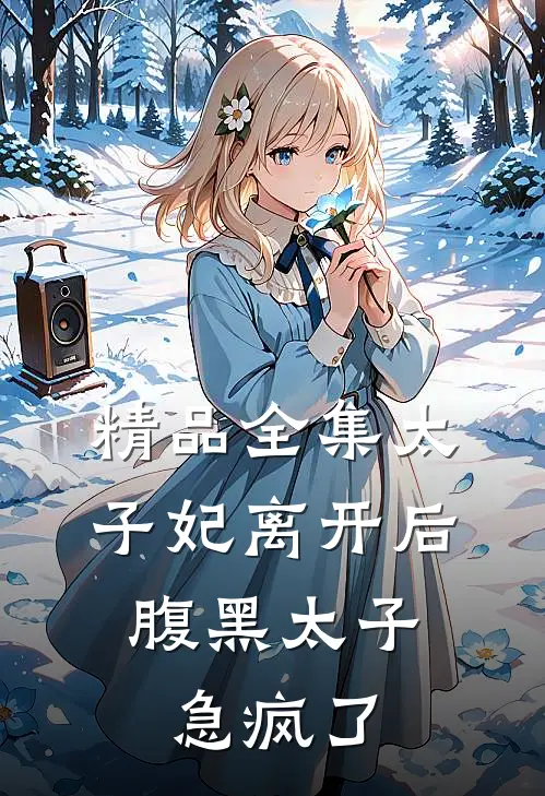 精品全集太子妃离开后，腹黑太子急疯了