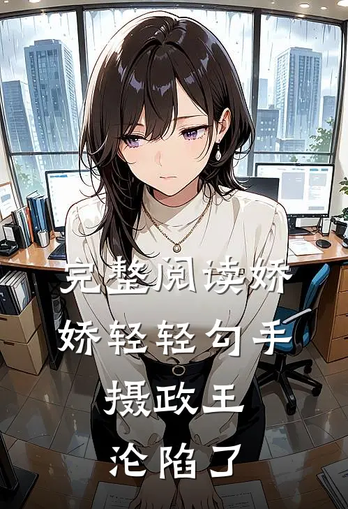 完整阅读娇娇轻轻勾手，摄政王沦陷了