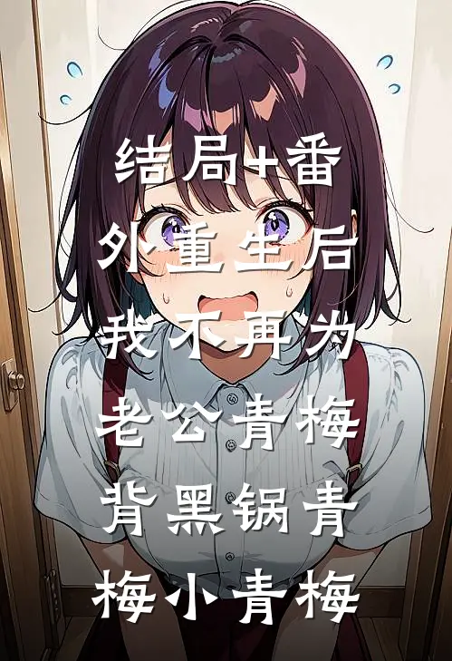 结局+番外重生后，我不再为老公青梅背黑锅青梅小青梅