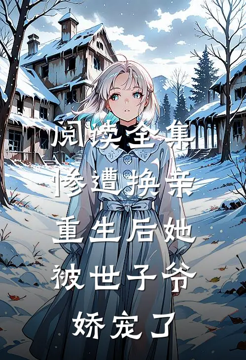 阅读全集惨遭换亲,重生后她被世子爷娇宠了