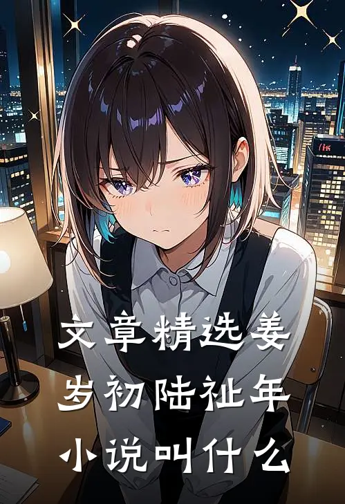 文章精选姜岁初陆祉年小说叫什么