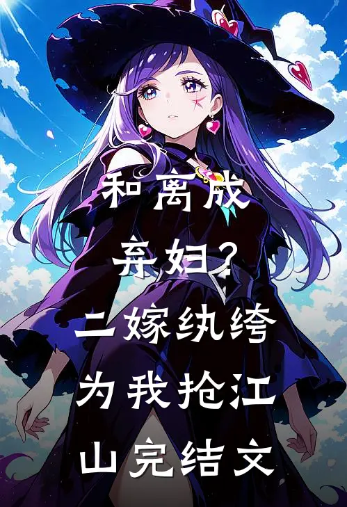 和离成弃妇？二嫁纨绔为我抢江山完结文
