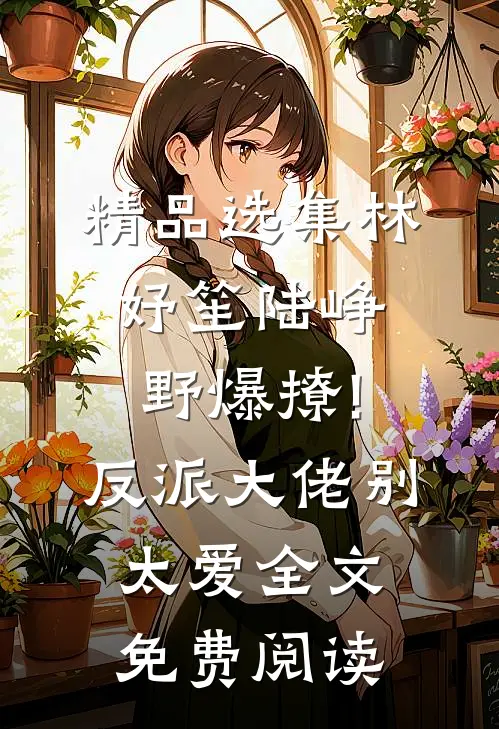 精品选集林妤笙陆峥野(爆撩!反派大佬别太爱)全文免费阅读
