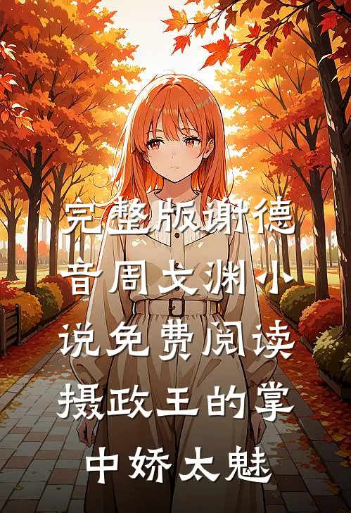 完整版谢德音周戈渊小说免费阅读摄政王的掌中娇太魅