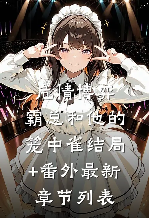 危情博弈：霸总和他的笼中雀结局+番外最新章节列表
