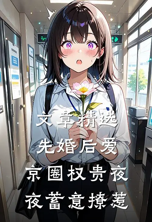 文章精选先婚后爱：京圈权贵夜夜蓄意撩惹