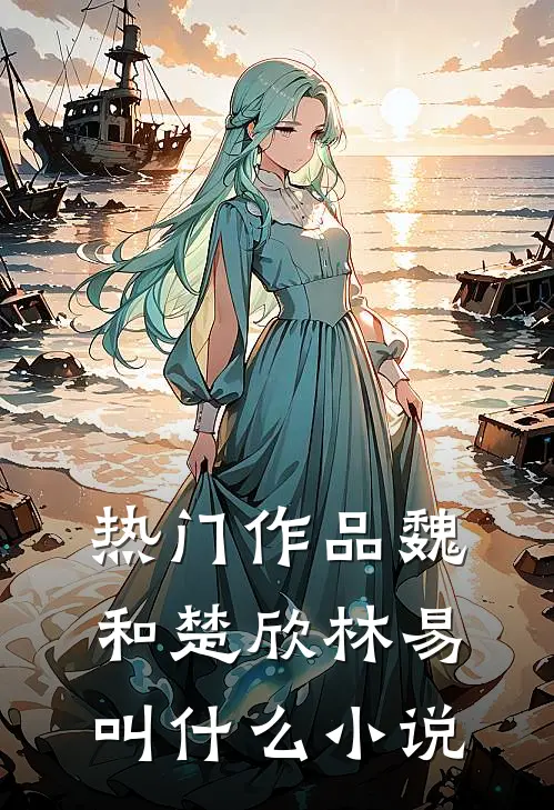 热门作品魏和楚欣林易叫什么小说