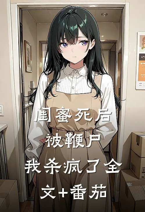 闺蜜死后被鞭尸，我杀疯了全文+番茄