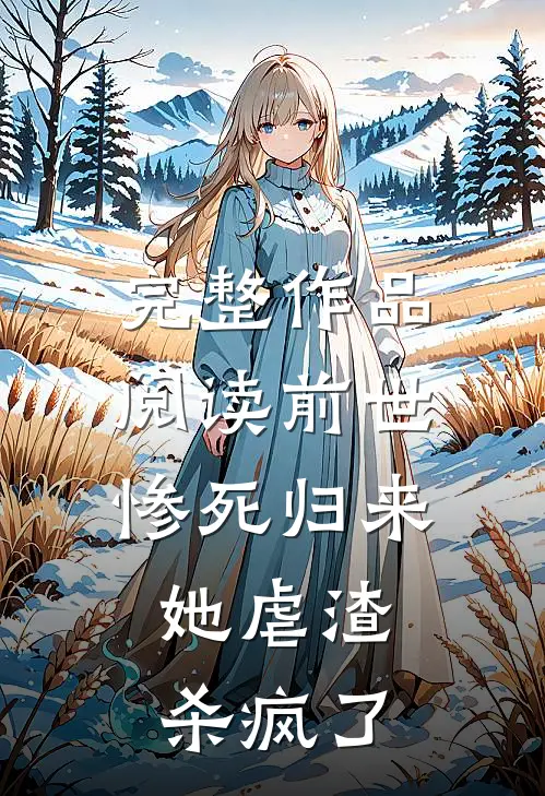完整作品阅读前世惨死归来，她虐渣杀疯了