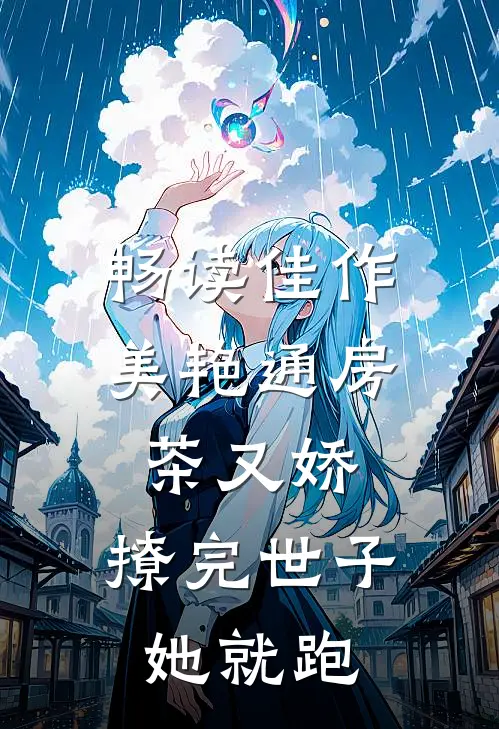 畅读佳作美艳通房茶又娇，撩完世子她就跑