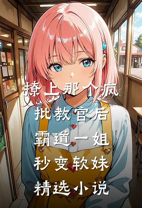 撩上那个疯批教官后，霸道一姐秒变软妹精选小说