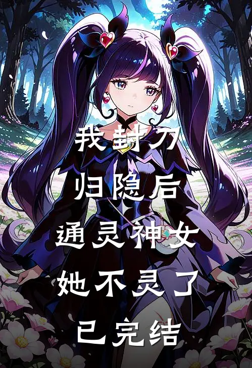 我封刀归隐后,通灵神女她不灵了已完结了吗