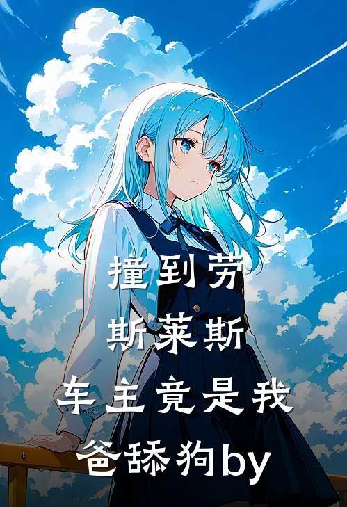 撞到劳斯莱斯，车主竟是我爸舔狗by