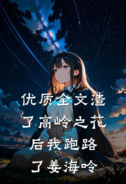 优质全文渣了高岭之花后我跑路了姜海呤