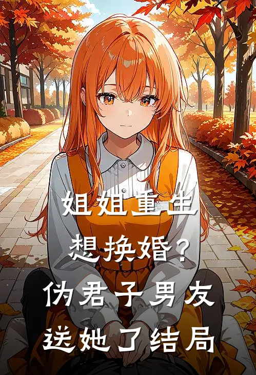 姐姐重生想换婚?伪君子男友送她了结局