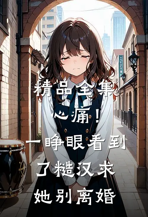 精品全集心痛！一睁眼看到了糙汉求她别离婚
